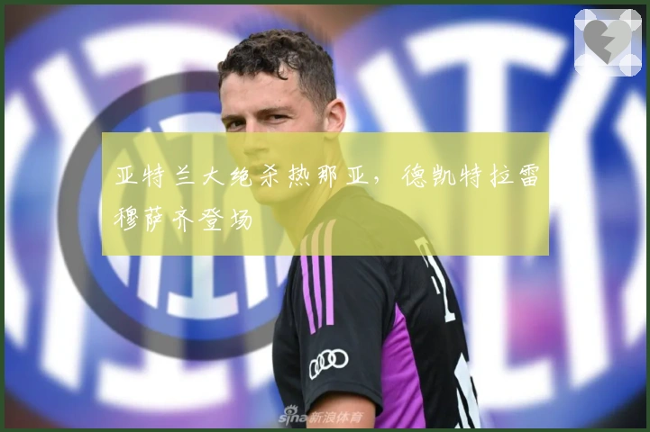 亚特兰大绝杀热那亚，德凯特拉雷穆萨齐登场