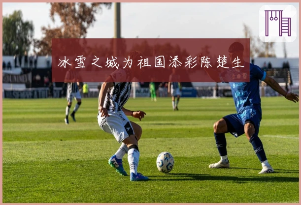 冰雪之城为祖国添彩陈楚生