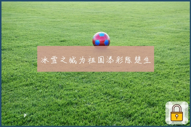 冰雪之城为祖国添彩陈楚生