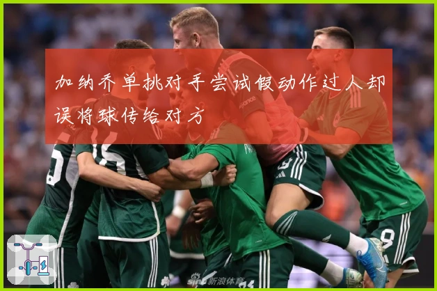 加纳乔单挑对手尝试假动作过人却误将球传给对方