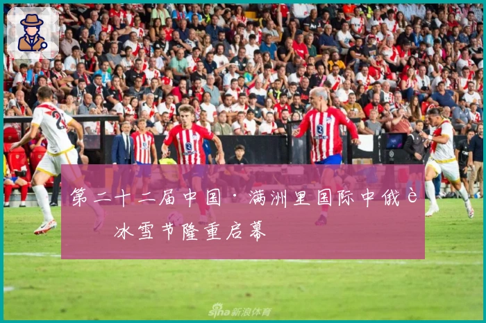 第二十二届中国·满洲里国际中俄蒙冰雪节隆重启幕