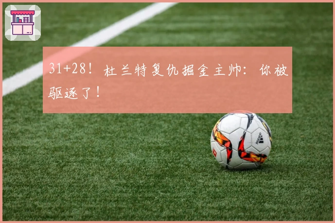 31+28！杜兰特复仇掘金主帅：你被驱逐了！